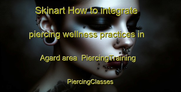 Skinart How to integrate piercing wellness practices in Agard area | #PiercingTraining #PiercingClasses #SkinartTraining-Denmark