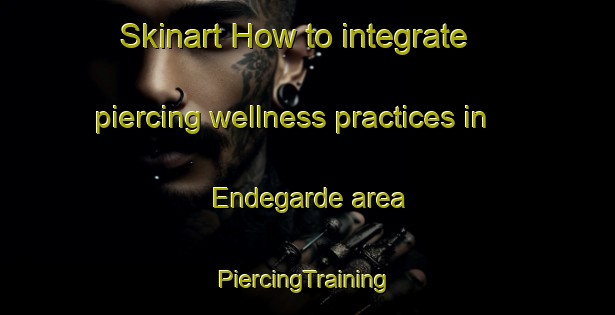 Skinart How to integrate piercing wellness practices in Endegarde area | #PiercingTraining #PiercingClasses #SkinartTraining-Denmark