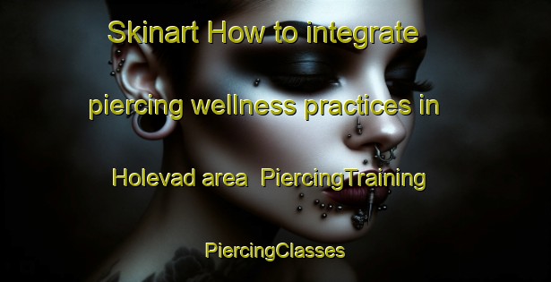 Skinart How to integrate piercing wellness practices in Holevad area | #PiercingTraining #PiercingClasses #SkinartTraining-Denmark