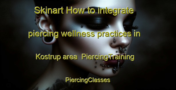 Skinart How to integrate piercing wellness practices in Kostrup area | #PiercingTraining #PiercingClasses #SkinartTraining-Denmark