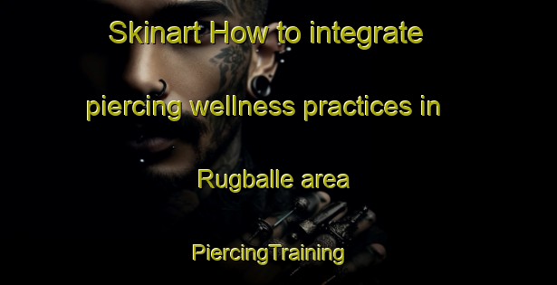 Skinart How to integrate piercing wellness practices in Rugballe area | PiercingTraining | PiercingClasses | SkinartTraining-Denmark