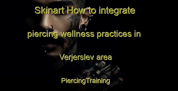 Skinart How to integrate piercing wellness practices in Verjerslev area | PiercingTraining | PiercingClasses | SkinartTraining-Denmark