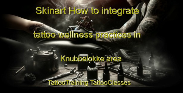 Skinart How to integrate tattoo wellness practices in Knubbelokke area | #TattooTraining #TattooClasses #SkinartTraining-Denmark