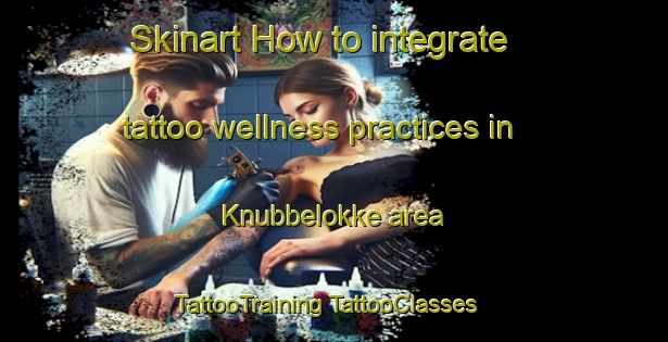 Skinart How to integrate tattoo wellness practices in Knubbelokke area | #TattooTraining #TattooClasses #SkinartTraining-Denmark