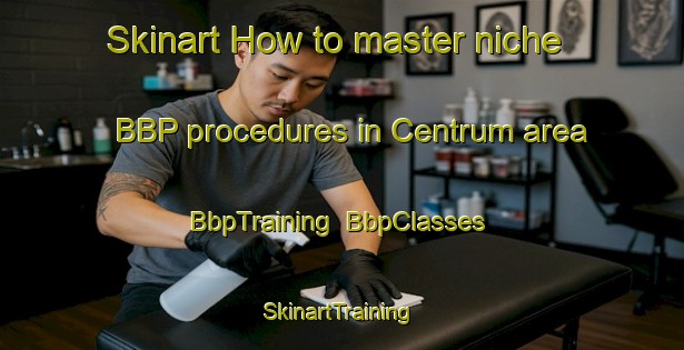Skinart How to master niche BBP procedures in Centrum area | BbpTraining | BbpClasses | SkinartTraining-Denmark