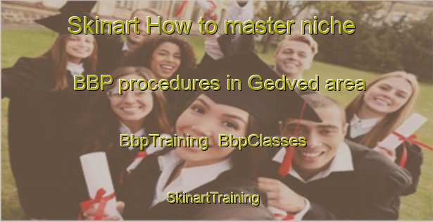 Skinart How to master niche BBP procedures in Gedved area | BbpTraining | BbpClasses | SkinartTraining-Denmark