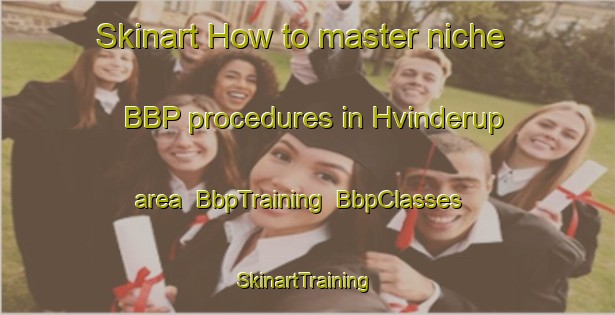 Skinart How to master niche BBP procedures in Hvinderup area | BbpTraining | BbpClasses | SkinartTraining-Denmark