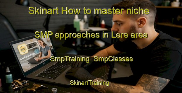 Skinart How to master niche SMP approaches in Lere area | SmpTraining | SmpClasses | SkinartTraining-Denmark