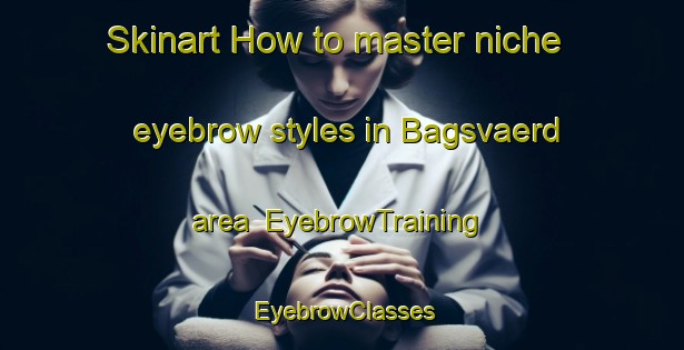 Skinart How to master niche eyebrow styles in Bagsvaerd area | EyebrowTraining | EyebrowClasses | SkinartTraining-Denmark