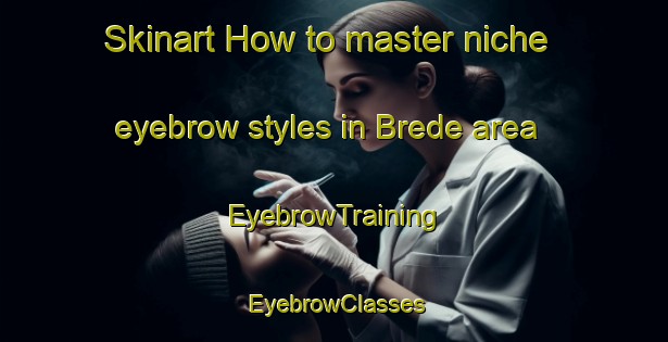 Skinart How to master niche eyebrow styles in Brede area | EyebrowTraining | EyebrowClasses | SkinartTraining-Denmark
