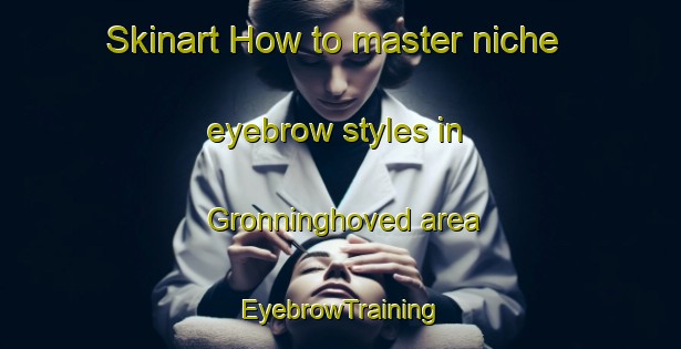 Skinart How to master niche eyebrow styles in Gronninghoved area | EyebrowTraining | EyebrowClasses | SkinartTraining-Denmark