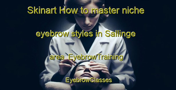 Skinart How to master niche eyebrow styles in Sallinge area | EyebrowTraining | EyebrowClasses | SkinartTraining-Denmark