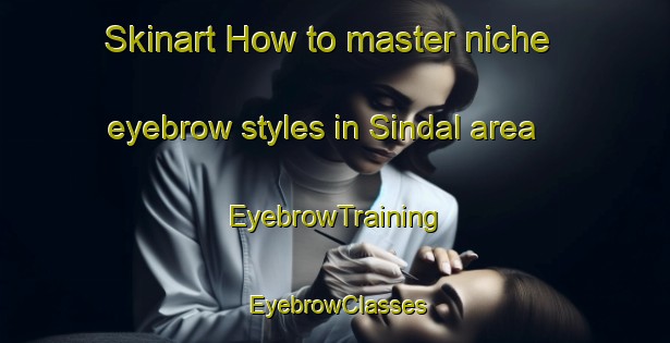 Skinart How to master niche eyebrow styles in Sindal area | EyebrowTraining | EyebrowClasses | SkinartTraining-Denmark