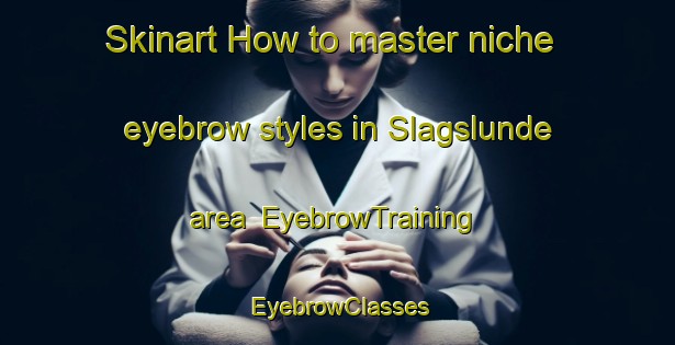Skinart How to master niche eyebrow styles in Slagslunde area | EyebrowTraining | EyebrowClasses | SkinartTraining-Denmark