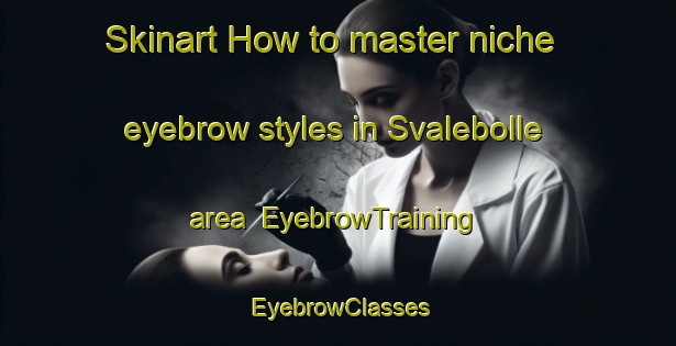 Skinart How to master niche eyebrow styles in Svalebolle area | EyebrowTraining | EyebrowClasses | SkinartTraining-Denmark