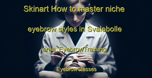 Skinart How to master niche eyebrow styles in Svalebolle area | EyebrowTraining | EyebrowClasses | SkinartTraining-Denmark