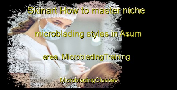 Skinart How to master niche microblading styles in Asum area | #MicrobladingTraining #MicrobladingClasses #SkinartTraining-Denmark