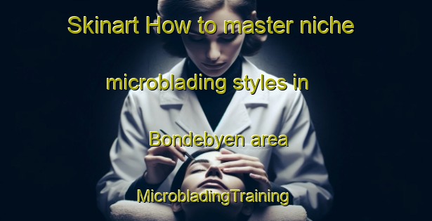 Skinart How to master niche microblading styles in Bondebyen area | #MicrobladingTraining #MicrobladingClasses #SkinartTraining-Denmark