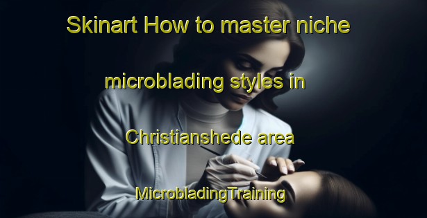 Skinart How to master niche microblading styles in Christianshede area | #MicrobladingTraining #MicrobladingClasses #SkinartTraining-Denmark