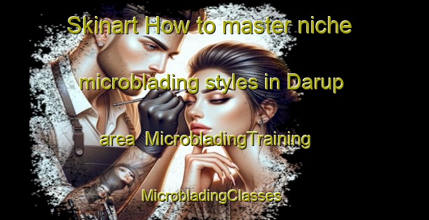 Skinart How to master niche microblading styles in Darup area | MicrobladingTraining | MicrobladingClasses | SkinartTraining-Denmark