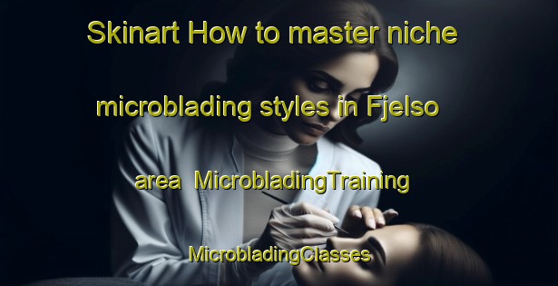 Skinart How to master niche microblading styles in Fjelso area | #MicrobladingTraining #MicrobladingClasses #SkinartTraining-Denmark