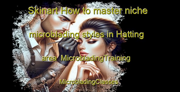 Skinart How to master niche microblading styles in Hatting area | MicrobladingTraining | MicrobladingClasses | SkinartTraining-Denmark