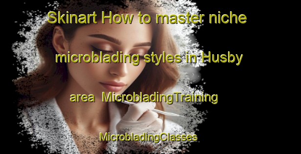 Skinart How to master niche microblading styles in Husby area | MicrobladingTraining | MicrobladingClasses | SkinartTraining-Denmark