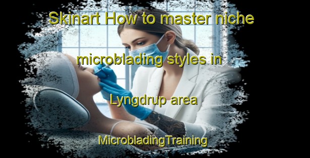 Skinart How to master niche microblading styles in Lyngdrup area | #MicrobladingTraining #MicrobladingClasses #SkinartTraining-Denmark