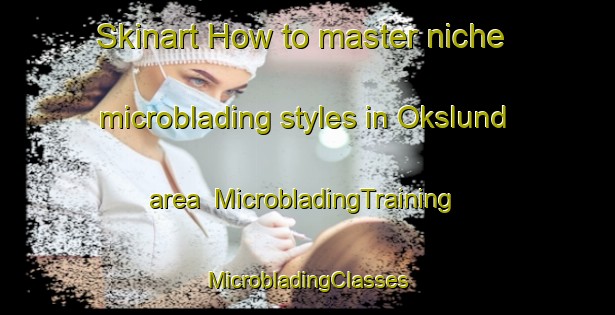 Skinart How to master niche microblading styles in Okslund area | #MicrobladingTraining #MicrobladingClasses #SkinartTraining-Denmark