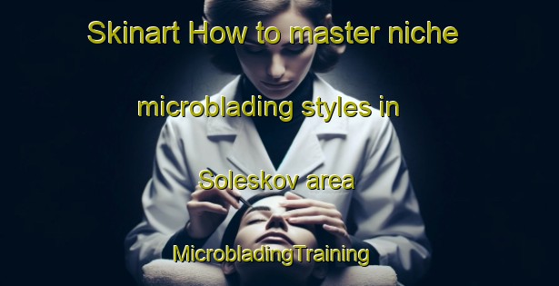 Skinart How to master niche microblading styles in Soleskov area | MicrobladingTraining | MicrobladingClasses | SkinartTraining-Denmark