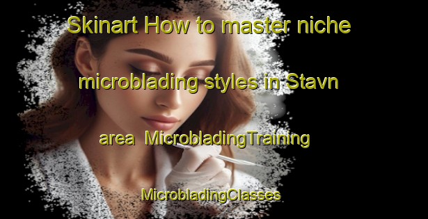 Skinart How to master niche microblading styles in Stavn area | MicrobladingTraining | MicrobladingClasses | SkinartTraining-Denmark