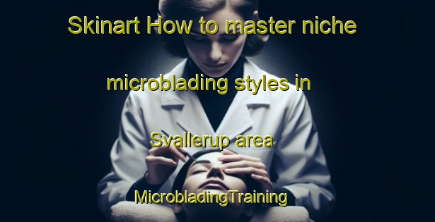 Skinart How to master niche microblading styles in Svallerup area | MicrobladingTraining | MicrobladingClasses | SkinartTraining-Denmark
