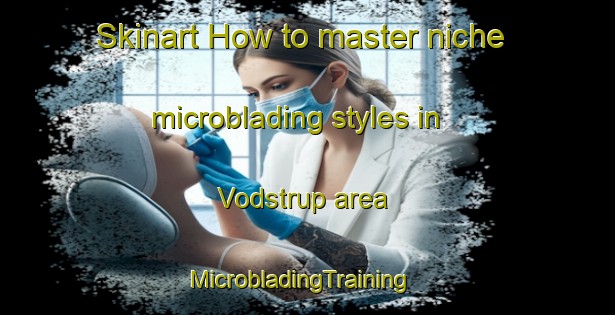 Skinart How to master niche microblading styles in Vodstrup area | MicrobladingTraining | MicrobladingClasses | SkinartTraining-Denmark