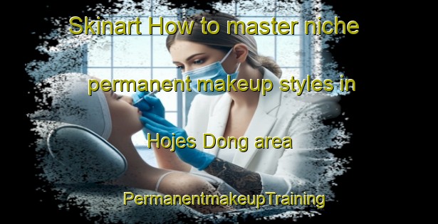 Skinart How to master niche permanent makeup styles in Hojes Dong area | PermanentmakeupTraining | PermanentmakeupClasses | SkinartTraining-Denmark