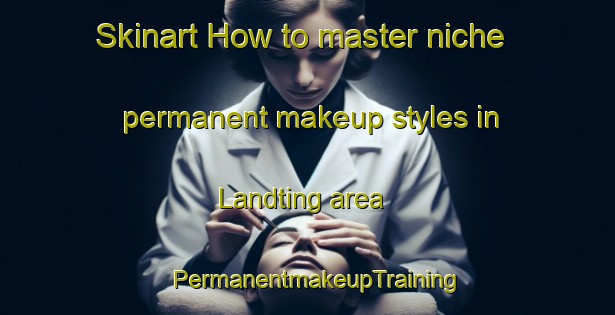Skinart How to master niche permanent makeup styles in Landting area | PermanentmakeupTraining | PermanentmakeupClasses | SkinartTraining-Denmark