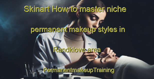 Skinart How to master niche permanent makeup styles in Randklove area | PermanentmakeupTraining | PermanentmakeupClasses | SkinartTraining-Denmark