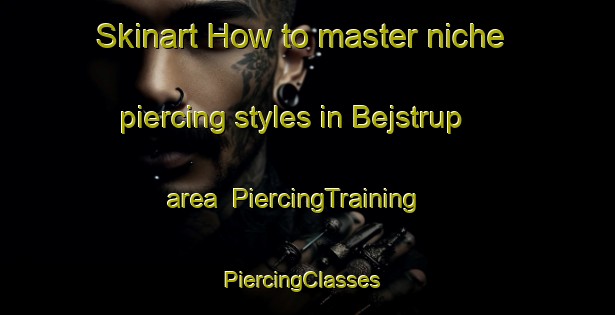 Skinart How to master niche piercing styles in Bejstrup area | PiercingTraining | PiercingClasses | SkinartTraining-Denmark
