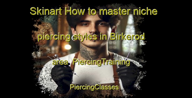 Skinart How to master niche piercing styles in Birkerod area | PiercingTraining | PiercingClasses | SkinartTraining-Denmark