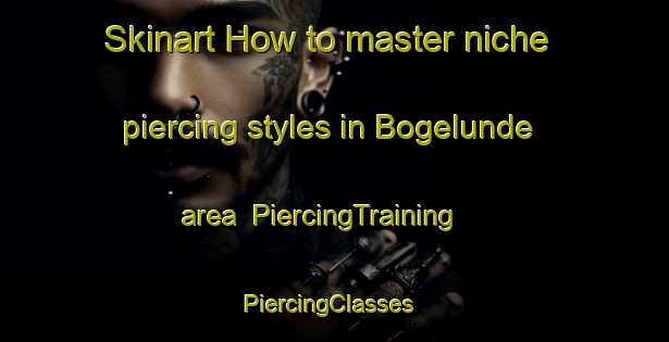 Skinart How to master niche piercing styles in Bogelunde area | PiercingTraining | PiercingClasses | SkinartTraining-Denmark