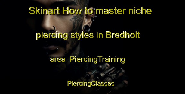 Skinart How to master niche piercing styles in Bredholt area | PiercingTraining | PiercingClasses | SkinartTraining-Denmark