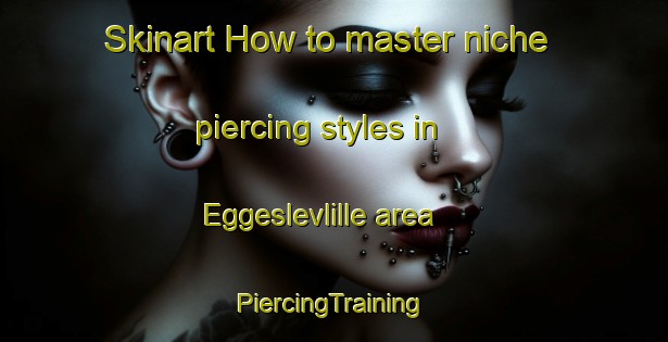 Skinart How to master niche piercing styles in Eggeslevlille area | #PiercingTraining #PiercingClasses #SkinartTraining-Denmark