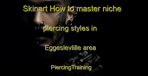 Skinart How to master niche piercing styles in Eggeslevlille area | PiercingTraining | PiercingClasses | SkinartTraining-Denmark