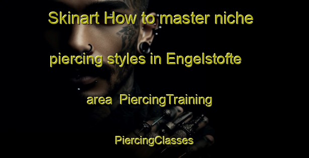 Skinart How to master niche piercing styles in Engelstofte area | #PiercingTraining #PiercingClasses #SkinartTraining-Denmark