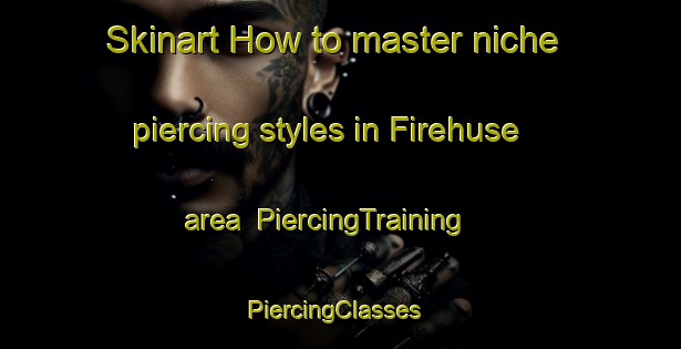 Skinart How to master niche piercing styles in Firehuse area | PiercingTraining | PiercingClasses | SkinartTraining-Denmark