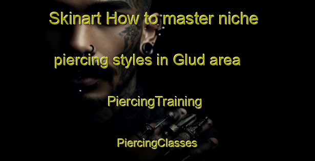 Skinart How to master niche piercing styles in Glud area | #PiercingTraining #PiercingClasses #SkinartTraining-Denmark