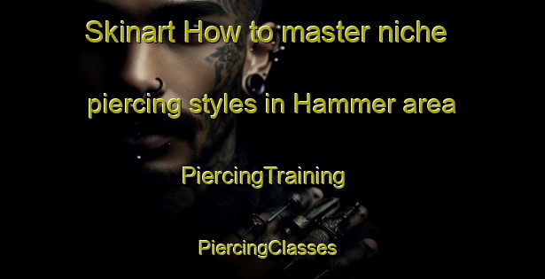 Skinart How to master niche piercing styles in Hammer area | PiercingTraining | PiercingClasses | SkinartTraining-Denmark