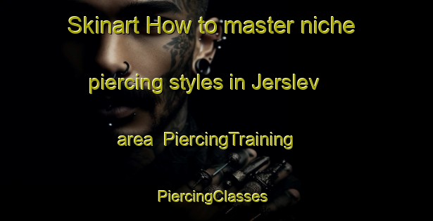 Skinart How to master niche piercing styles in Jerslev area | PiercingTraining | PiercingClasses | SkinartTraining-Denmark