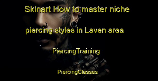 Skinart How to master niche piercing styles in Laven area | PiercingTraining | PiercingClasses | SkinartTraining-Denmark