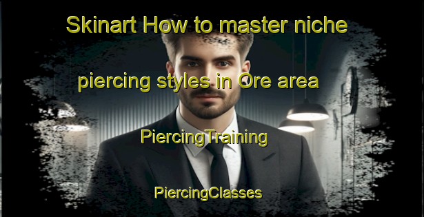 Skinart How to master niche piercing styles in Ore area | PiercingTraining | PiercingClasses | SkinartTraining-Denmark