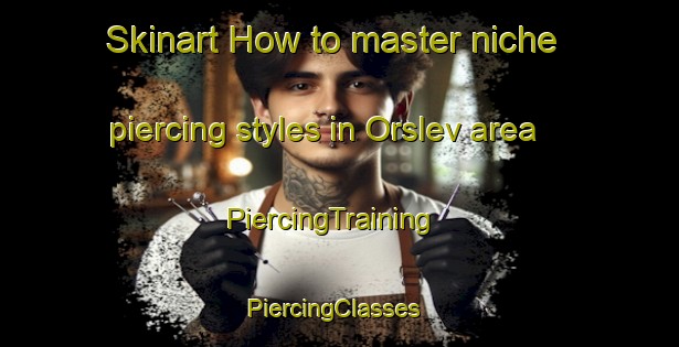 Skinart How to master niche piercing styles in Orslev area | PiercingTraining | PiercingClasses | SkinartTraining-Denmark